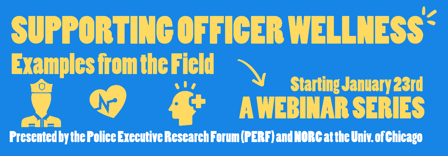 Graphic: Supporting Officer Wellness, Examples from the Field. Starting January 23. A webinar series. Presented by the Police Executive Research Forum (PERF) and NORC at the University of Chicago